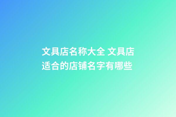 文具店名称大全 文具店适合的店铺名字有哪些-第1张-店铺起名-玄机派